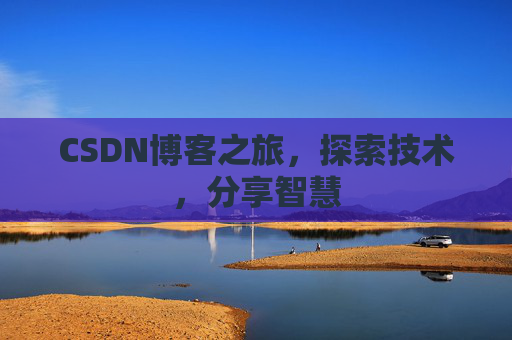 CSDN博客之旅,探索技术,分享智慧 CSDN博客之旅,探索技术,分享智慧
